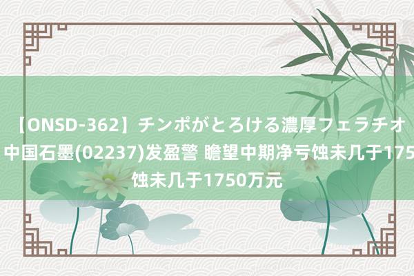 【ONSD-362】チンポがとろける濃厚フェラチオ4時間 中国石墨(02237)发盈警 瞻望中期净亏蚀未几于1750万元