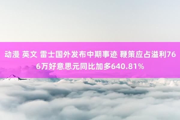 动漫 英文 雷士国外发布中期事迹 鞭策应占溢利766万好意思元同比加多640.81%