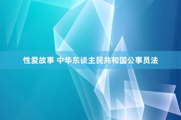 性爱故事 中华东谈主民共和国公事员法