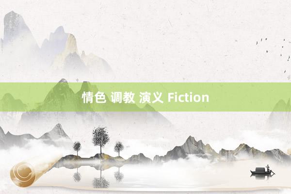 情色 调教 演义 Fiction